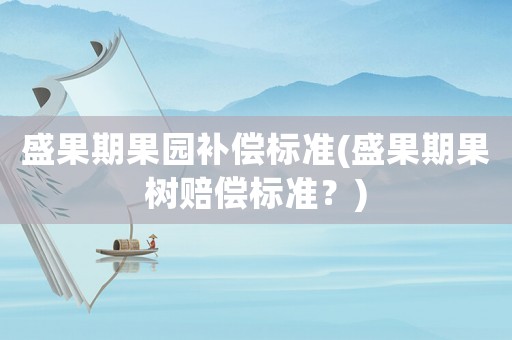盛果期果園補償標準(盛果期果樹賠償標準？)