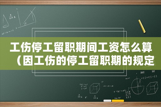 工傷停工留職期間工資怎么算（因工傷的停工留職期的規(guī)定）