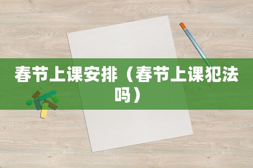 春節(jié)上課安排（春節(jié)上課犯法嗎）