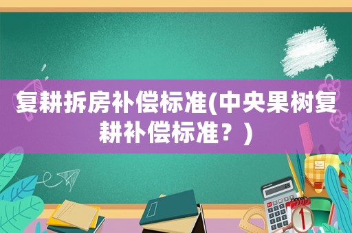 復耕拆房補償標準(中央果樹復耕補償標準？)
