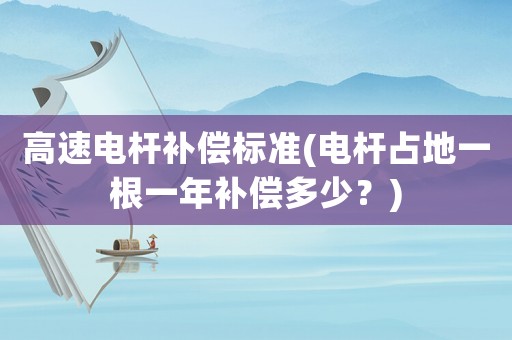 高速電桿補償標(biāo)準(電桿占地一根一年補償多少？)