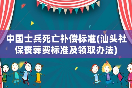 中國士兵死亡補(bǔ)償標(biāo)準(zhǔn)(汕頭社保喪葬費(fèi)標(biāo)準(zhǔn)及領(lǐng)取辦法)