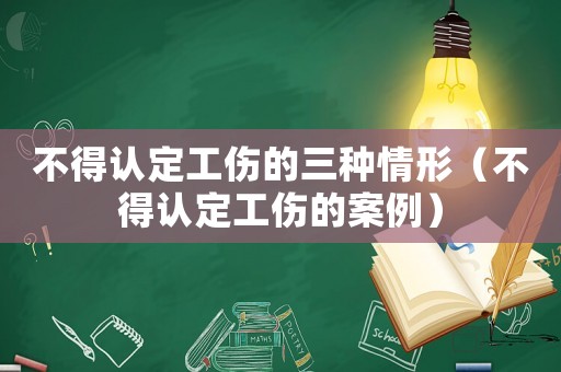 不得認定工傷的三種情形（不得認定工傷的案例）