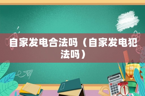 自家發(fā)電合法嗎（自家發(fā)電犯法嗎）