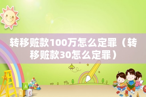 轉(zhuǎn)移贓款100萬怎么定罪（轉(zhuǎn)移贓款30怎么定罪）