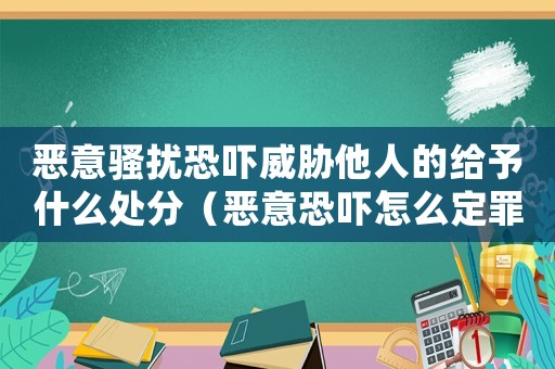 惡意騷擾恐嚇威脅他人的給予什么處分（惡意恐嚇怎么定罪）