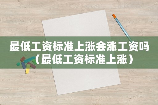 最低工資標(biāo)準(zhǔn)上漲會(huì)漲工資嗎（最低工資標(biāo)準(zhǔn)上漲）