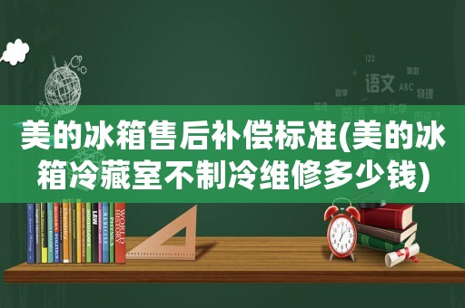 美的冰箱售后補償標(biāo)準(zhǔn)(美的冰箱冷藏室不制冷維修多少錢)