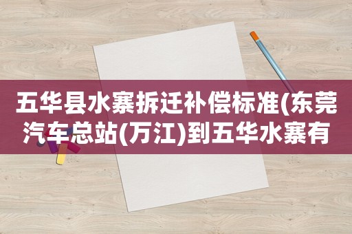 五華縣水寨拆遷補(bǔ)償標(biāo)準(zhǔn)(東莞汽車總站(萬(wàn)江)到五華水寨有幾趟？)