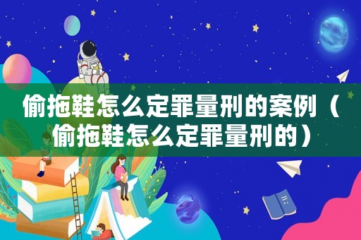 偷拖鞋怎么定罪量刑的案例（偷拖鞋怎么定罪量刑的）