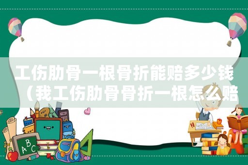 工傷肋骨一根骨折能賠多少錢(qián)（我工傷肋骨骨折一根怎么賠償）