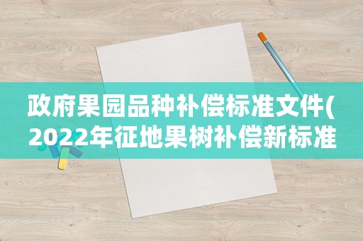 政府果園品種補償標準文件(2022年征地果樹補償新標準？)