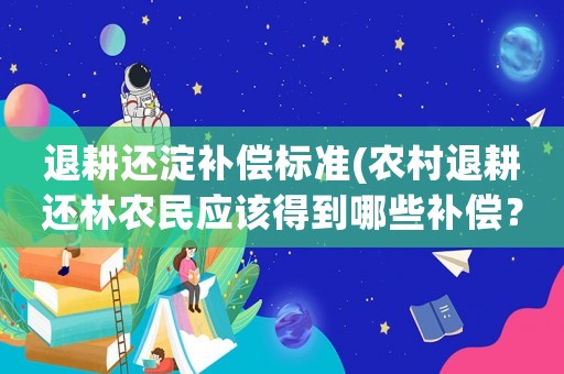 退耕還淀補(bǔ)償標(biāo)準(zhǔn)(農(nóng)村退耕還林農(nóng)民應(yīng)該得到哪些補(bǔ)償？)