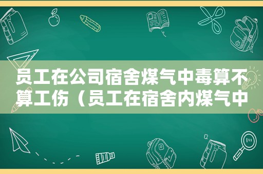 員工在公司宿舍煤氣中毒算不算工傷（員工在宿舍內(nèi)煤氣中毒是工傷嗎）