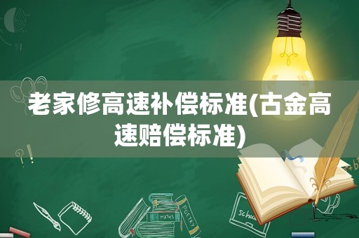 老家修高速補(bǔ)償標(biāo)準(zhǔn)(古金高速賠償標(biāo)準(zhǔn))