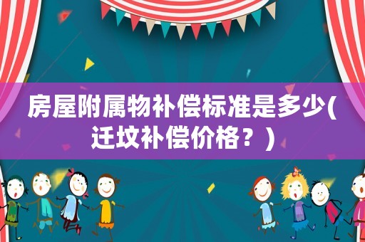 房屋附屬物補償標準是多少(遷墳補償價格？)