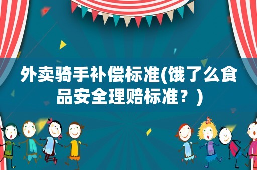 外賣騎手補(bǔ)償標(biāo)準(zhǔn)(餓了么食品安全理賠標(biāo)準(zhǔn)？)