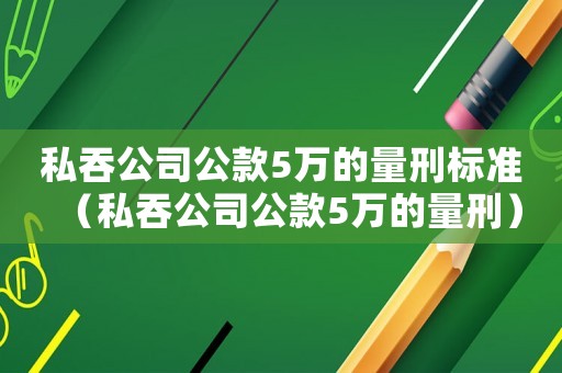 私吞公司公款5萬(wàn)的量刑標(biāo)準(zhǔn)（私吞公司公款5萬(wàn)的量刑）