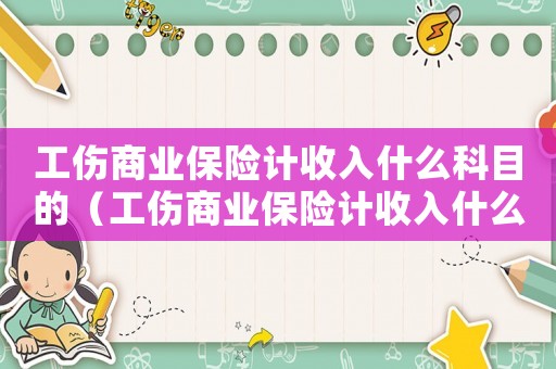 工傷商業(yè)保險計收入什么科目的（工傷商業(yè)保險計收入什么科目）