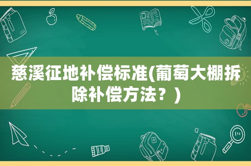 慈溪征地補(bǔ)償標(biāo)準(zhǔn)(葡萄大棚拆除補(bǔ)償方法？)