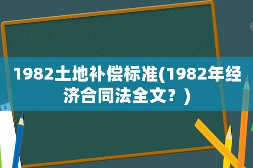 1982土地補償標準(1982年經(jīng)濟合同法全文？)