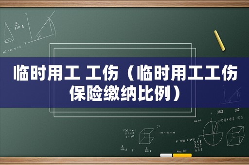 臨時用工 工傷（臨時用工工傷保險繳納比例）