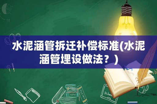 水泥涵管拆遷補(bǔ)償標(biāo)準(zhǔn)(水泥涵管埋設(shè)做法？)