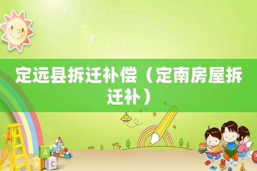 定遠縣拆遷補償（定南房屋拆遷補）