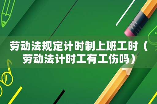 勞動法規(guī)定計時制上班工時（勞動法計時工有工傷嗎）