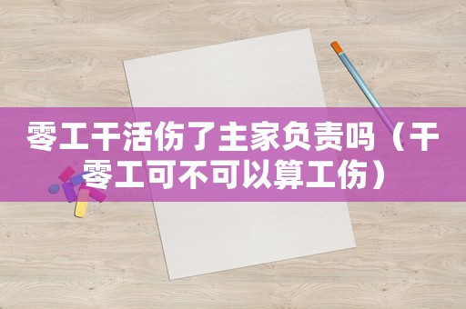零工干活傷了主家負(fù)責(zé)嗎（干零工可不可以算工傷）