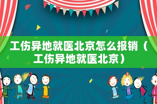 工傷異地就醫(yī)北京怎么報(bào)銷（工傷異地就醫(yī)北京）