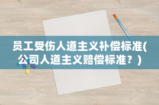 員工受傷人道主義補(bǔ)償標(biāo)準(zhǔn)(公司人道主義賠償標(biāo)準(zhǔn)？)