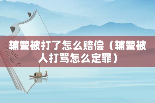 輔警被打了怎么賠償（輔警被人打罵怎么定罪）