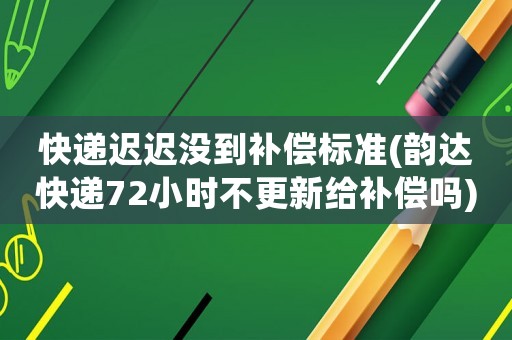快遞遲遲沒到補償標準(韻達快遞72小時不更新給補償嗎)
