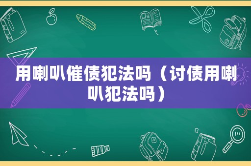 用喇叭催債犯法嗎（討債用喇叭犯法嗎）