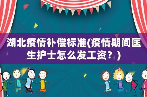 湖北疫情補(bǔ)償標(biāo)準(zhǔn)(疫情期間醫(yī)生護(hù)士怎么發(fā)工資？)