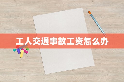 工人交通事故工資怎么辦