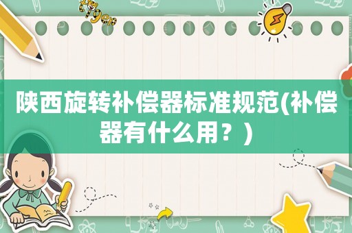 陜西旋轉(zhuǎn)補(bǔ)償器標(biāo)準(zhǔn)規(guī)范(補(bǔ)償器有什么用？)
