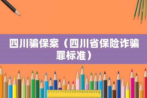 四川騙保案（四川省保險詐騙罪標(biāo)準(zhǔn)）