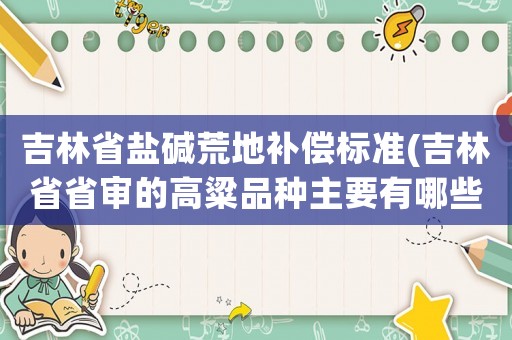 吉林省鹽堿荒地補(bǔ)償標(biāo)準(zhǔn)(吉林省省審的高粱品種主要有哪些？)