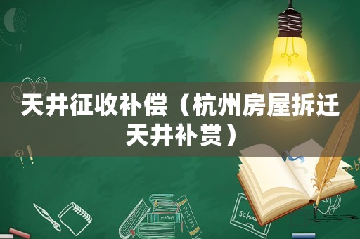 天井征收補(bǔ)償（杭州房屋拆遷天井補(bǔ)賞）