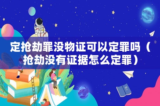 定搶劫罪沒物證可以定罪嗎（搶劫沒有證據(jù)怎么定罪）