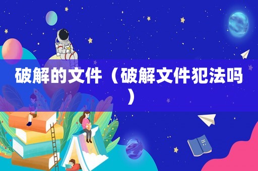 破解的文件（破解文件犯法嗎）