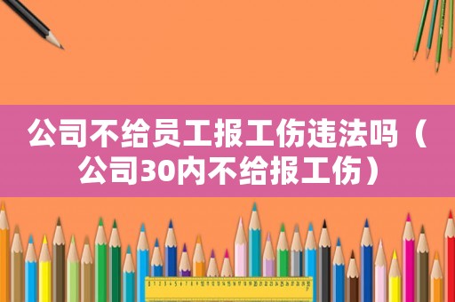 公司不給員工報工傷違法嗎（公司30內(nèi)不給報工傷）