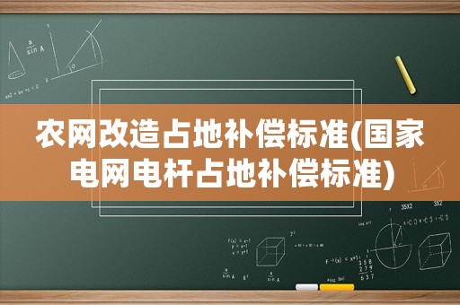 農(nóng)網(wǎng)改造占地補(bǔ)償標(biāo)準(zhǔn)(國(guó)家電網(wǎng)電桿占地補(bǔ)償標(biāo)準(zhǔn))