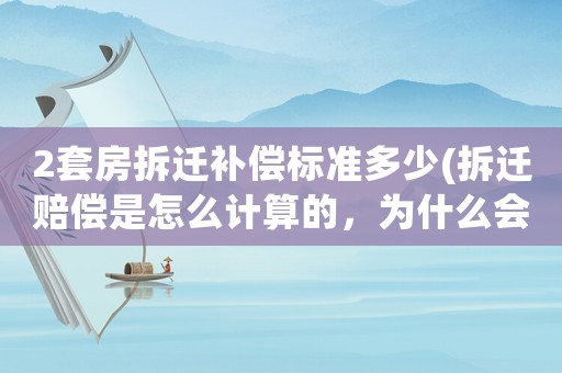 2套房拆遷補(bǔ)償標(biāo)準(zhǔn)多少(拆遷賠償是怎么計(jì)算的，為什么會(huì)有人獲賠幾十套房？)