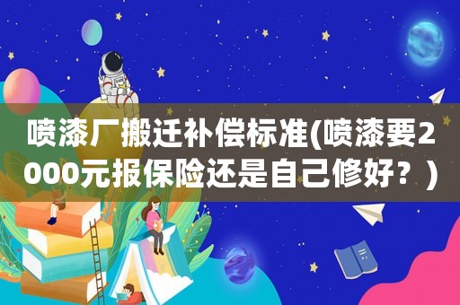 噴漆廠搬遷補(bǔ)償標(biāo)準(zhǔn)(噴漆要2000元報(bào)保險(xiǎn)還是自己修好？)