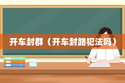 開(kāi)車(chē)封群（開(kāi)車(chē)封路犯法嗎）