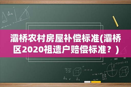 灞橋農(nóng)村房屋補償標準(灞橋區(qū)2020祖遺戶賠償標準？)