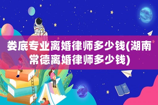 婁底專業(yè)離婚律師多少錢(湖南常德離婚律師多少錢)